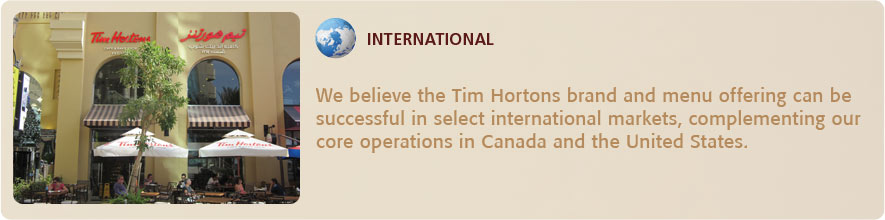 We believe the Tim Hortons brand and menu offering can be successful in select international markets,
complementing our core operations in Canada and the United States.